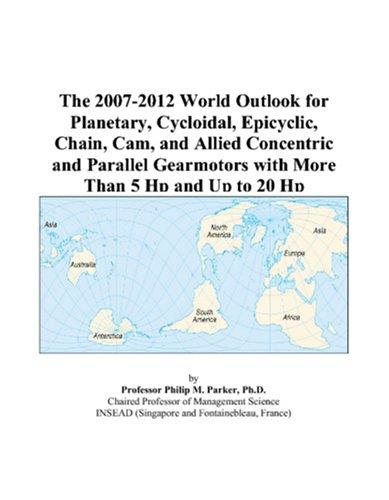 The 2007-2012 World Outlook for Planetary, Cycloidal, Epicyclic, Chain, Cam, and Allied Concentric and Parallel Gearmotors with More Than 5 Hp and Up to 20 Hp