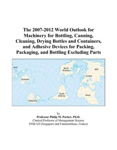 The 2007-2012 World Outlook for Machinery for Bottling, Canning, Cleaning, Drying Bottles and Containers, and Adhesive Devices for Packing, Packaging, and Bottling Excluding Parts
