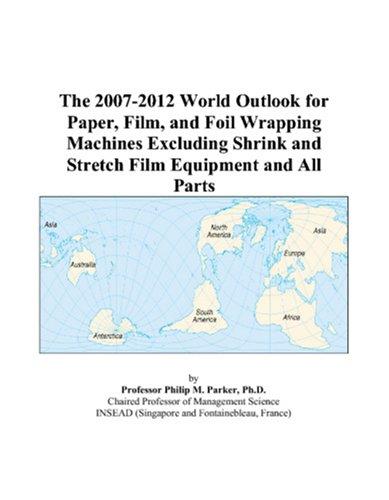 The 2007-2012 World Outlook for Paper, Film, and Foil Wrapping Machines Excluding Shrink and Stretch Film Equipment and All Parts
