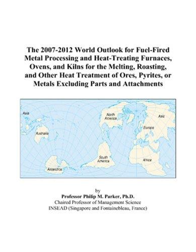The 2007-2012 World Outlook for Fuel-Fired Metal Processing and Heat-Treating Furnaces, Ovens, and Kilns for the Melting, Roasting, and Other Heat Treatment ... or Metals Excluding Parts and Attachments
