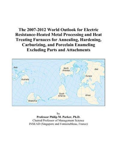 The 2007-2012 World Outlook for Electric Resistance-Heated Metal Processing and Heat Treating Furnaces for Annealing, Hardening, Carburizing, and Porcelain Enameling Excluding Parts and Attachments
