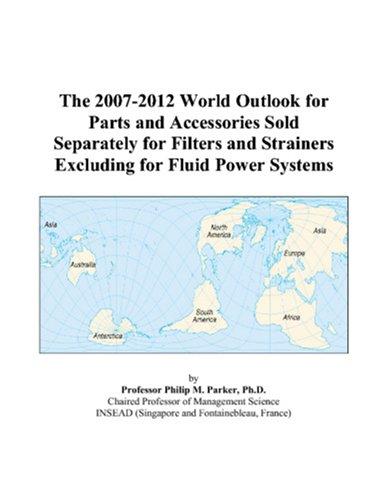 The 2007-2012 World Outlook for Parts and Accessories Sold Separately for Filters and Strainers Excluding for Fluid Power Systems
