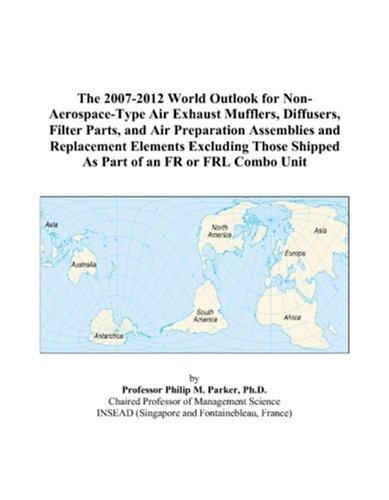 The 2007-2012 World Outlook for Non-Aerospace-Type Air Exhaust Mufflers, Diffusers, Filter Parts, and Air Preparation Assemblies and Replacement Elements ... Shipped As Part of an FR or FRL Combo Unit