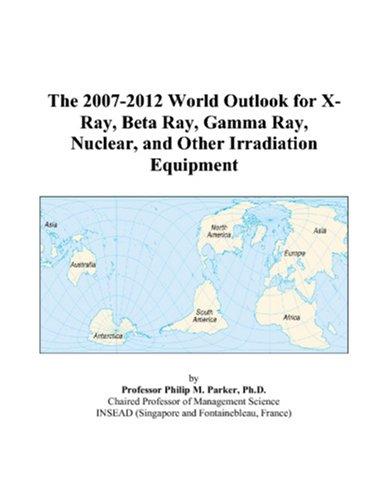 The 2007-2012 World Outlook for X-Ray, Beta Ray, Gamma Ray, Nuclear, and Other Irradiation Equipment