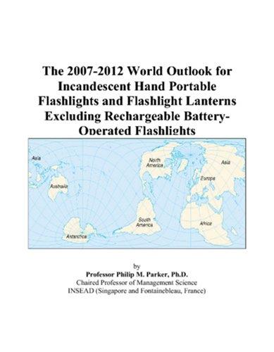 The 2007-2012 World Outlook for Incandescent Hand Portable Flashlights and Flashlight Lanterns Excluding Rechargeable Battery-Operated Flashlights
