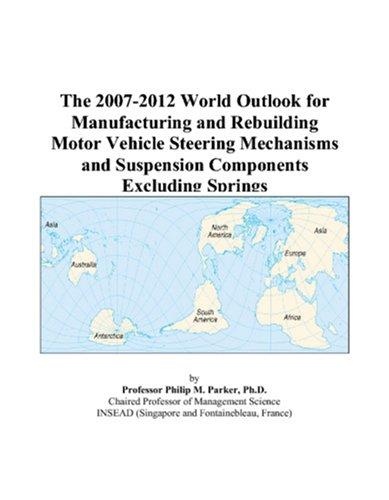 The 2007-2012 World Outlook for Manufacturing and Rebuilding Motor Vehicle Steering Mechanisms and Suspension Components Excluding Springs