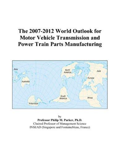 The 2007-2012 World Outlook for Motor Vehicle Transmission and Power Train Parts Manufacturing