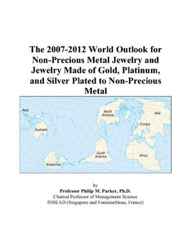 The 2007-2012 World Outlook for Non-Precious Metal Jewelry and Jewelry Made of Gold, Platinum, and Silver Plated to Non-Precious Metal