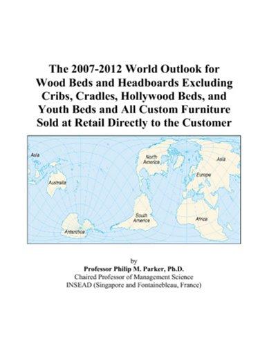 The 2007-2012 World Outlook for Wood Beds and Headboards Excluding Cribs, Cradles, Hollywood Beds, and Youth Beds and All Custom Furniture Sold at Retail Directly to the Customer