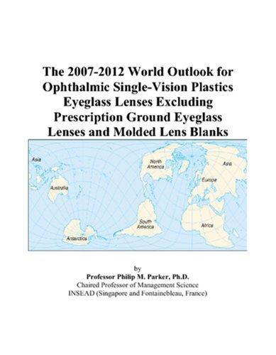 The 2007-2012 World Outlook for Ophthalmic Single-Vision Plastics Eyeglass Lenses Excluding Prescription Ground Eyeglass Lenses and Molded Lens Blanks