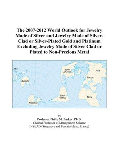 The 2007-2012 World Outlook for Jewelry Made of Silver and Jewelry Made of Silver-Clad or Silver-Plated Gold and Platinum Excluding Jewelry Made of Silver Clad or Plated to Non-Precious Metal