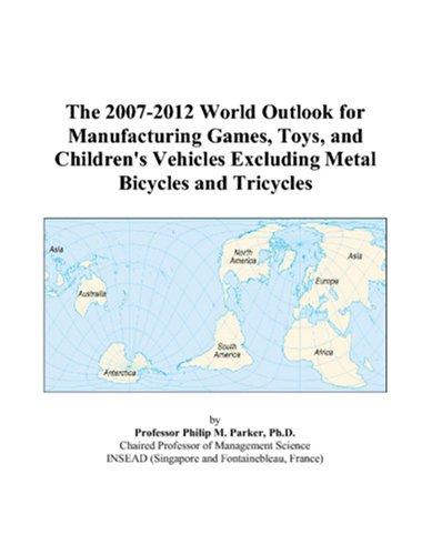 The 2007-2012 World Outlook for Manufacturing Games, Toys, and Children\'s Vehicles Excluding Metal Bicycles and Tricycles