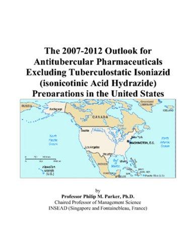 The 2007-2012 Outlook for Antitubercular Pharmaceuticals Excluding Tuberculostatic Isoniazid (isonicotinic Acid Hydrazide) Preparations in the United States
