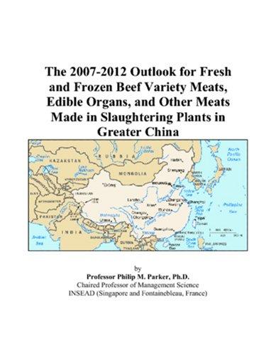 The 2007-2012 Outlook for Fresh and Frozen Beef Variety Meats, Edible Organs, and Other Meats Made in Slaughtering Plants in Greater China