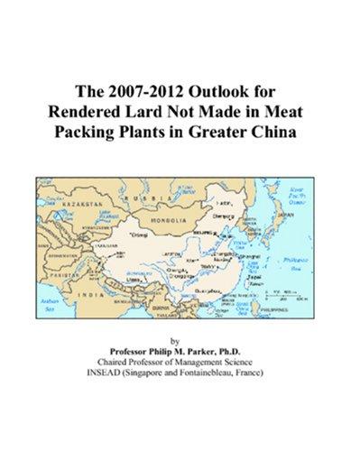The 2007-2012 Outlook for Rendered Lard Not Made in Meat Packing Plants in Greater China