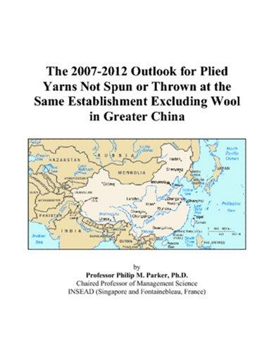 The 2007-2012 Outlook for Plied Yarns Not Spun or Thrown at the Same Establishment Excluding Wool in Greater China