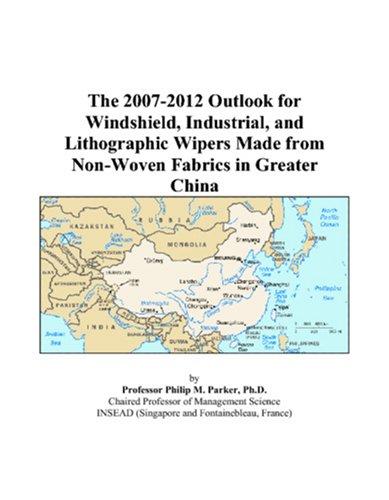 The 2007-2012 Outlook for Windshield, Industrial, and Lithographic Wipers Made from Non-Woven Fabrics in Greater China