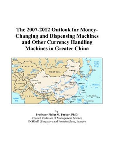 The 2007-2012 Outlook for Money-Changing and Dispensing Machines and Other Currency Handling Machines in Greater China