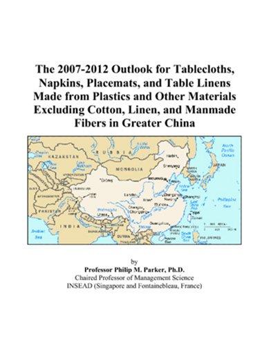 The 2007-2012 Outlook for Tablecloths, Napkins, Placemats, and Table Linens Made from Plastics and Other Materials Excluding Cotton, Linen, and Manmade Fibers in Greater China
