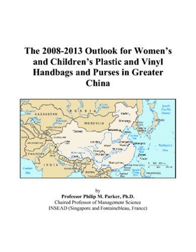 The 2008-2013 Outlook for Womens and Childrens Plastic and Vinyl Handbags and Purses in Greater China