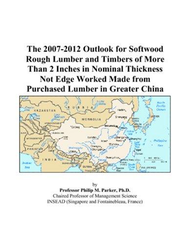 The 2007-2012 Outlook for Softwood Rough Lumber and Timbers of More Than 2 Inches in Nominal Thickness Not Edge Worked Made from Purchased Lumber in Greater China