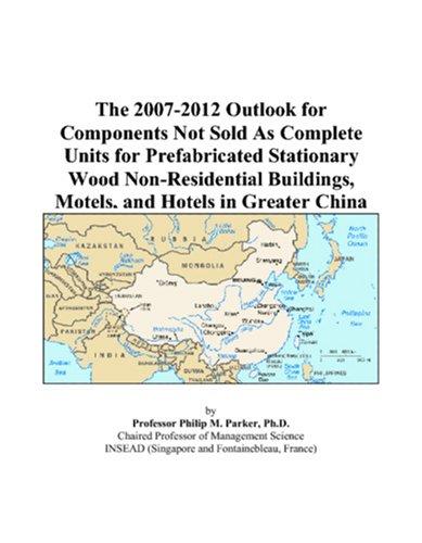 The 2007-2012 Outlook for Components Not Sold As Complete Units for Prefabricated Stationary Wood Non-Residential Buildings, Motels, and Hotels in Greater China