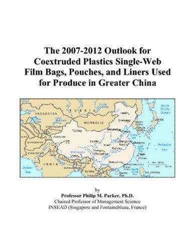 The 2007-2012 Outlook for Coextruded Plastics Single-Web Film Bags, Pouches, and Liners Used for Produce in Greater China