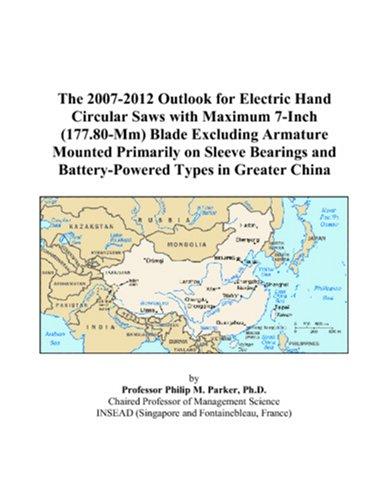 The 2007-2012 Outlook for Electric Hand Circular Saws with Maximum 7-Inch (177.80-Mm) Blade Excluding Armature Mounted Primarily on Sleeve Bearings and Battery-Powered Types in Greater China