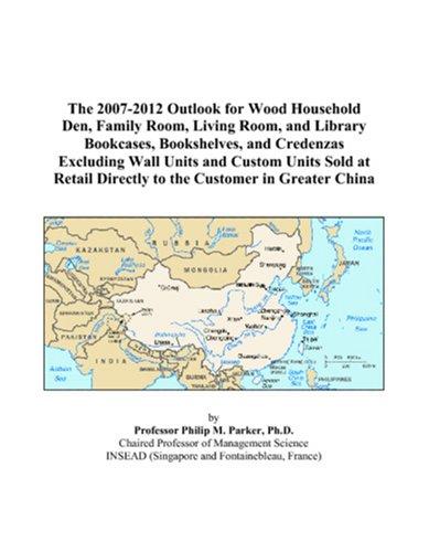 The 2007-2012 Outlook for Wood Household Den, Family Room, Living Room, and Library Bookcases, Bookshelves, and Credenzas Excluding Wall Units and Custom ... Directly to the Customer in Greater China