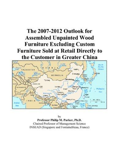The 2007-2012 Outlook for Assembled Unpainted Wood Furniture Excluding Custom Furniture Sold at Retail Directly to the Customer in Greater China