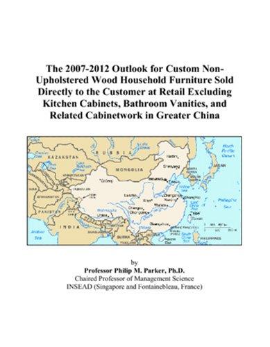 The 2007-2012 Outlook for Custom Non-Upholstered Wood Household Furniture Sold Directly to the Customer at Retail Excluding Kitchen Cabinets, Bathroom ... and Related Cabinetwork in Greater China