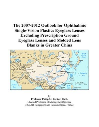 The 2007-2012 Outlook for Ophthalmic Single-Vision Plastics Eyeglass Lenses Excluding Prescription Ground Eyeglass Lenses and Molded Lens Blanks in Greater China