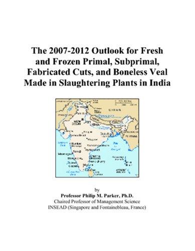 The 2007-2012 Outlook for Fresh and Frozen Primal, Subprimal, Fabricated Cuts, and Boneless Veal Made in Slaughtering Plants in India