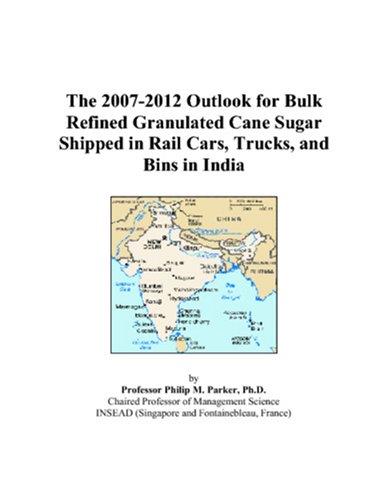 The 2007-2012 Outlook for Bulk Refined Granulated Cane Sugar Shipped in Rail Cars, Trucks, and Bins in India