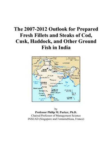 The 2007-2012 Outlook for Prepared Fresh Fillets and Steaks of Cod, Cusk, Haddock, and Other Ground Fish in India
