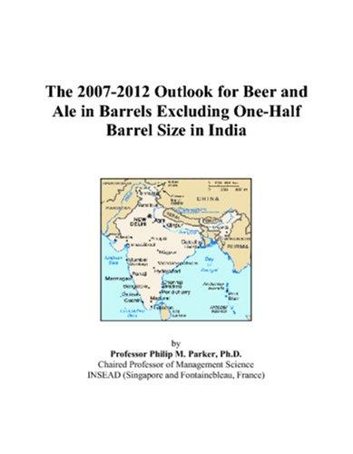 The 2007-2012 Outlook for Beer and Ale in Barrels Excluding One-Half Barrel Size in India