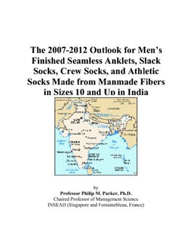 The 2007-2012 Outlook for Mens Finished Seamless Anklets, Slack Socks, Crew Socks, and Athletic Socks Made from Manmade Fibers in Sizes 10 and Up in India