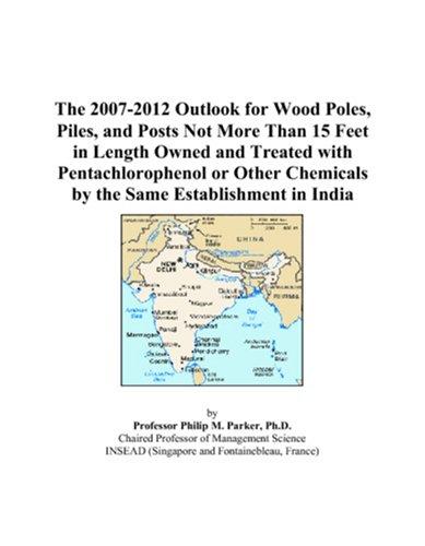 The 2007-2012 Outlook for Wood Poles, Piles, and Posts Not More Than 15 Feet in Length Owned and Treated with Pentachlorophenol or Other Chemicals by the Same Establishment in India