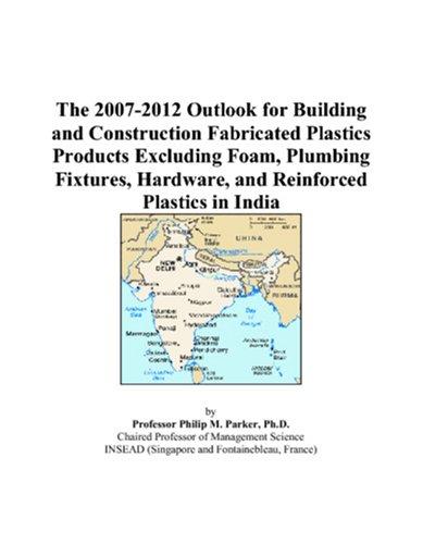 The 2007-2012 Outlook for Building and Construction Fabricated Plastics Products Excluding Foam, Plumbing Fixtures, Hardware, and Reinforced Plastics in India