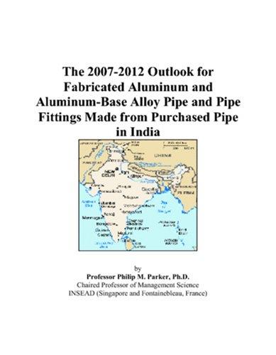 The 2007-2012 Outlook for Fabricated Aluminum and Aluminum-Base Alloy Pipe and Pipe Fittings Made from Purchased Pipe in India