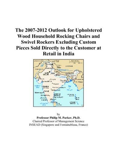 The 2007-2012 Outlook for Upholstered Wood Household Rocking Chairs and Swivel Rockers Excluding Custom Pieces Sold Directly to the Customer at Retail in India