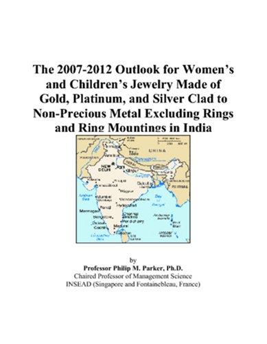 The 2007-2012 Outlook for Womens and Childrens Jewelry Made of Gold, Platinum, and Silver Clad to Non-Precious Metal Excluding Rings and Ring Mountings in India