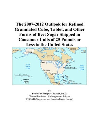 The 2007-2012 Outlook for Refined Granulated Cube, Tablet, and Other Forms of Beet Sugar Shipped in Consumer Units of 25 Pounds or Less in the United States