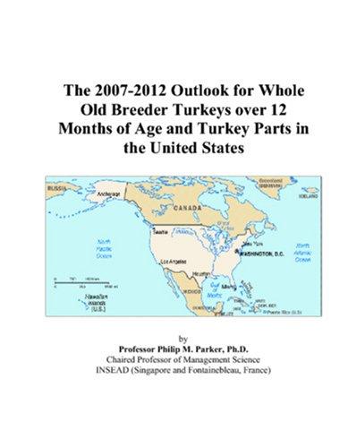 The 2007-2012 Outlook for Whole Old Breeder Turkeys over 12 Months of Age and Turkey Parts in the United States