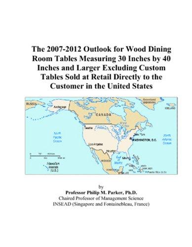 The 2007-2012 Outlook for Wood Dining Room Tables Measuring 30 Inches by 40 Inches and Larger Excluding Custom Tables Sold at Retail Directly to the Customer in the United States
