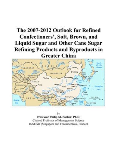 The 2007-2012 Outlook for Refined Confectioners, Soft, Brown, and Liquid Sugar and Other Cane Sugar Refining Products and Byproducts in Greater China