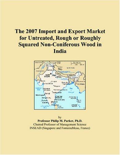 The 2007 Import and Export Market for Untreated, Rough or Roughly Squared Non-Coniferous Wood in India