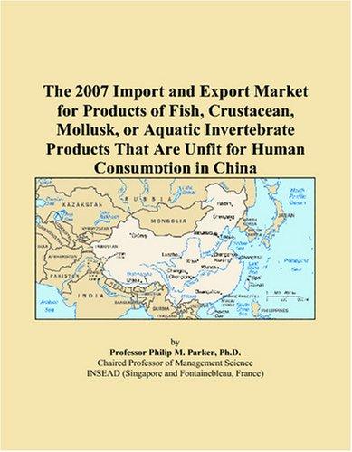 The 2007 Import and Export Market for Products of Fish, Crustacean, Mollusk, or Aquatic Invertebrate Products That Are Unfit for Human Consumption in China