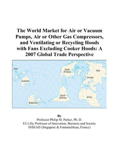The World Market for Air or Vacuum Pumps, Air or Other Gas Compressors, and Ventilating or Recycling Hoods with Fans Excluding Cooker Hoods