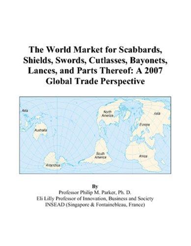 The World Market for Scabbards, Shields, Swords, Cutlasses, Bayonets, Lances, and Parts Thereof
